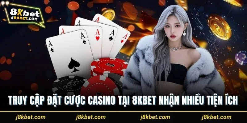 Truy cập đặt cược casino tại 8Kbet nhận nhiều tiện ích