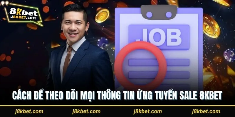 Cách để theo dõi mọi thông tin ứng tuyển sale 8Kbet
